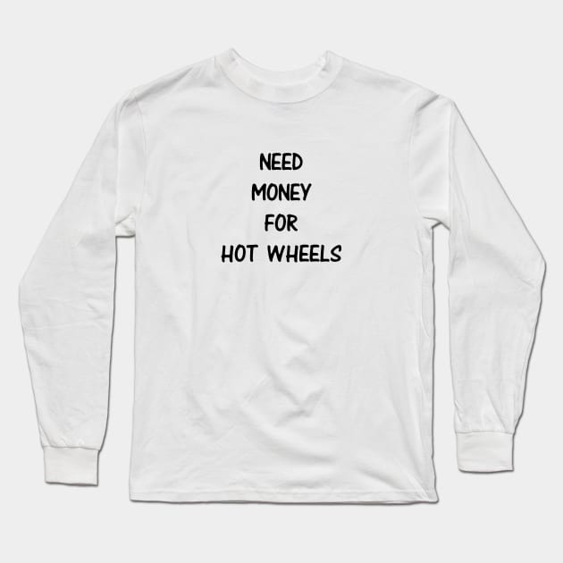 Need Money For Hot Wheels Long Sleeve T-Shirt by kindacoolbutnotreally